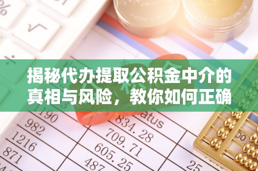 峨山揭秘代办提取公积金中介的真相与风险，教你如何正确操作