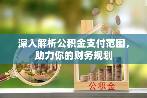 峨山深入解析公积金支付范围，助力你的财务规划