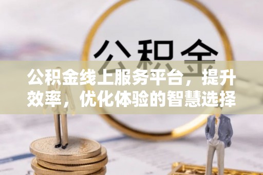 峨山公积金线上服务平台，提升效率，优化体验的智慧选择