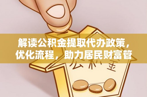 峨山解读公积金提取代办政策，优化流程，助力居民财富管理