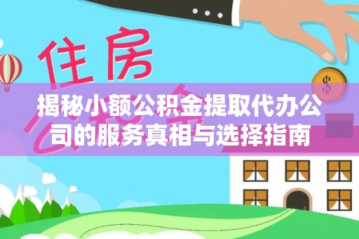 峨山揭秘小额公积金提取代办公司的服务真相与选择指南