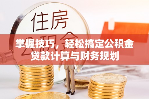 峨山掌握技巧，轻松搞定公积金贷款计算与财务规划