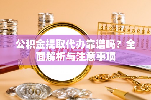 峨山公积金提取代办靠谱吗？全面解析与注意事项