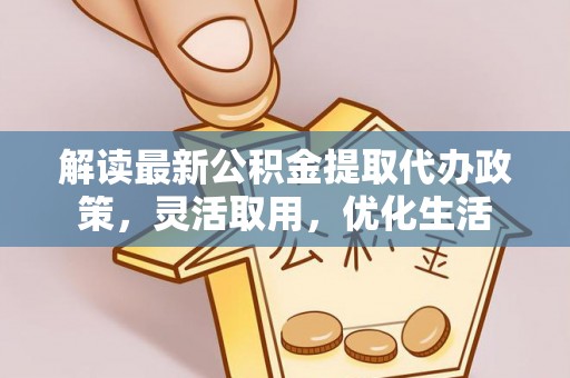 峨山解读最新公积金提取代办政策，灵活取用，优化生活