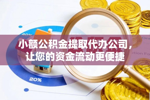 峨山小额公积金提取代办公司，让您的资金流动更便捷