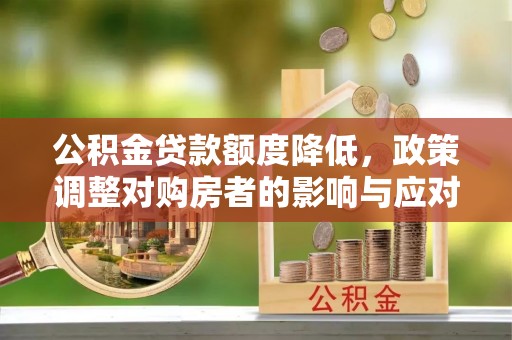 峨山公积金贷款额度降低，政策调整对购房者的影响与应对策略