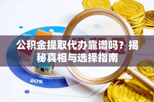 峨山公积金提取代办靠谱吗？揭秘真相与选择指南