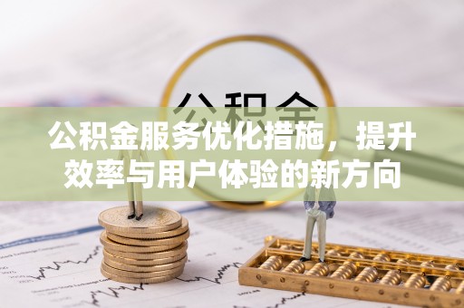峨山公积金服务优化措施，提升效率与用户体验的新方向