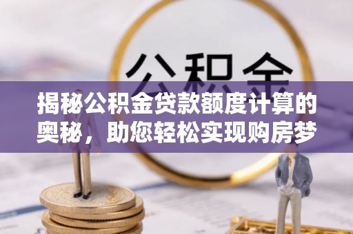 峨山揭秘公积金贷款额度计算的奥秘，助您轻松实现购房梦想