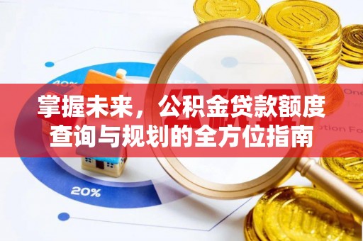 峨山掌握未来，公积金贷款额度查询与规划的全方位指南