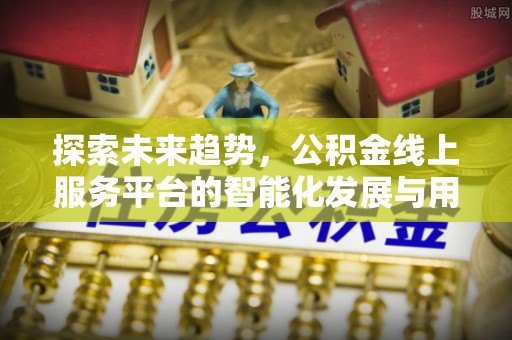 峨山探索未来趋势，公积金线上服务平台的智能化发展与用户便利性提升