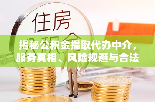 峨山揭秘公积金提取代办中介，服务真相、风险规避与合法途径