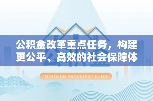 峨山公积金改革重点任务，构建更公平、高效的社会保障体系