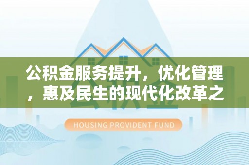 峨山公积金服务提升，优化管理，惠及民生的现代化改革之路