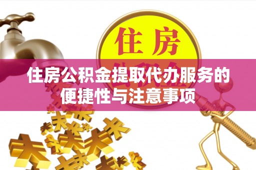 峨山住房公积金提取代办服务的便捷性与注意事项