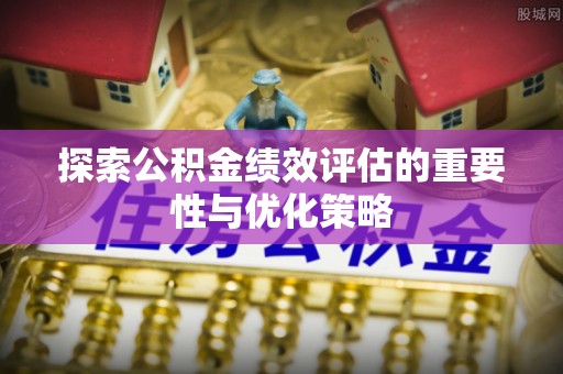 峨山探索公积金绩效评估的重要性与优化策略