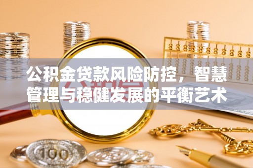 峨山公积金贷款风险防控，智慧管理与稳健发展的平衡艺术