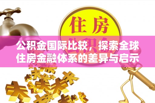 峨山公积金国际比较，探索全球住房金融体系的差异与启示