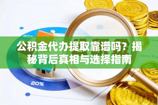 峨山公积金代办提取靠谱吗？揭秘背后真相与选择指南