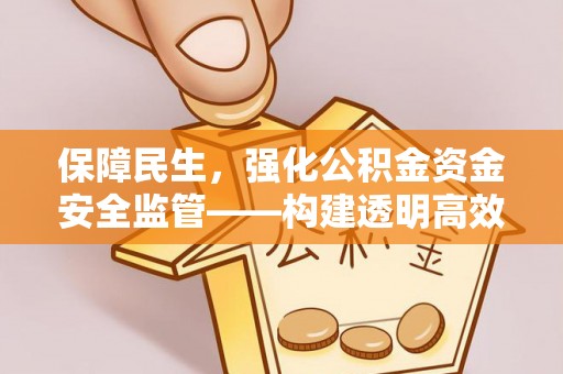 峨山保障民生，强化公积金资金安全监管——构建透明高效的管理体系