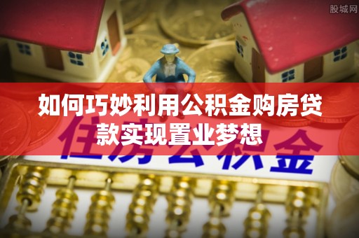 峨山如何巧妙利用公积金购房贷款实现置业梦想