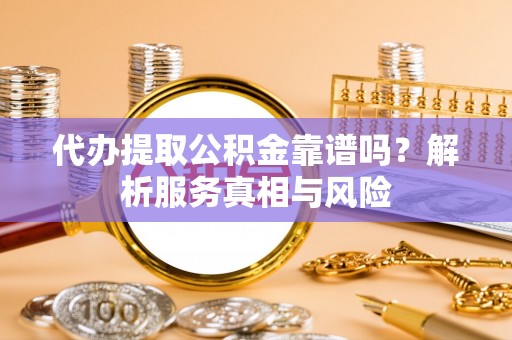峨山代办提取公积金靠谱吗？解析服务真相与风险