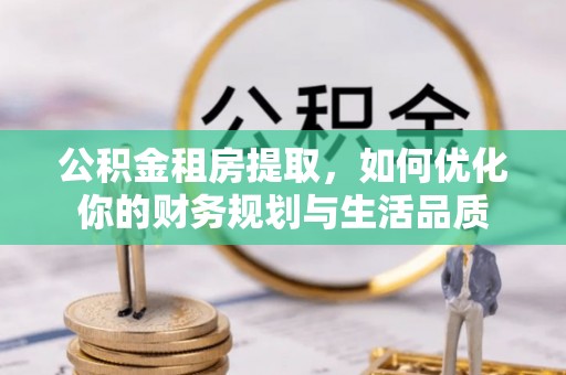 峨山公积金租房提取，如何优化你的财务规划与生活品质