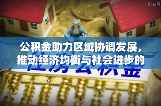 峨山公积金助力区域协调发展，推动经济均衡与社会进步的桥梁
