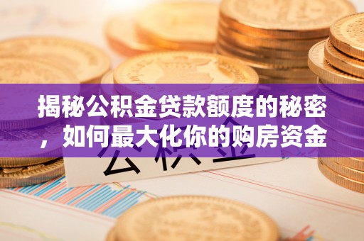 峨山揭秘公积金贷款额度的秘密，如何最大化你的购房资金