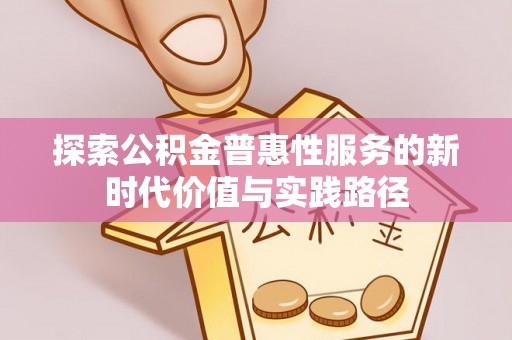 峨山探索公积金普惠性服务的新时代价值与实践路径