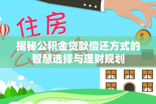 峨山揭秘公积金贷款偿还方式的智慧选择与理财规划