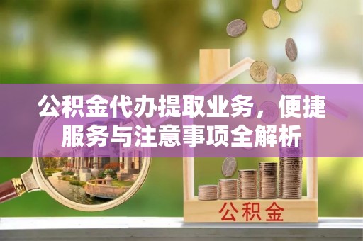 峨山公积金代办提取业务，便捷服务与注意事项全解析