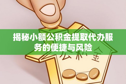 峨山揭秘小额公积金提取代办服务的便捷与风险