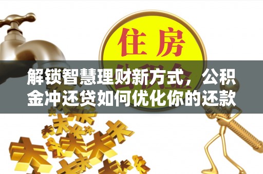峨山解锁智慧理财新方式，公积金冲还贷如何优化你的还款计划
