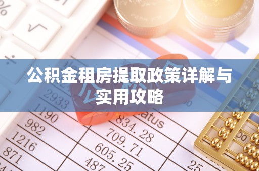 峨山公积金租房提取政策详解与实用攻略