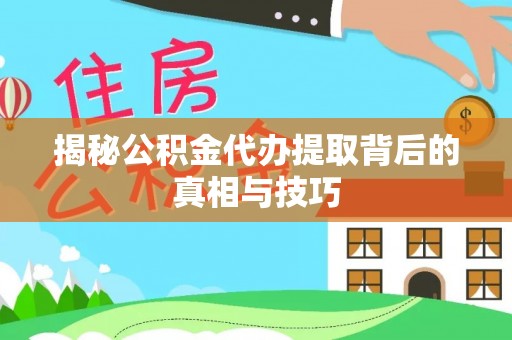 峨山揭秘公积金代办提取背后的真相与技巧