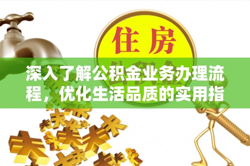 峨山深入了解公积金业务办理流程，优化生活品质的实用指南