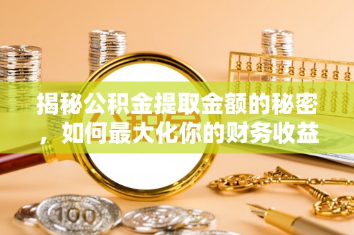 峨山揭秘公积金提取金额的秘密，如何最大化你的财务收益