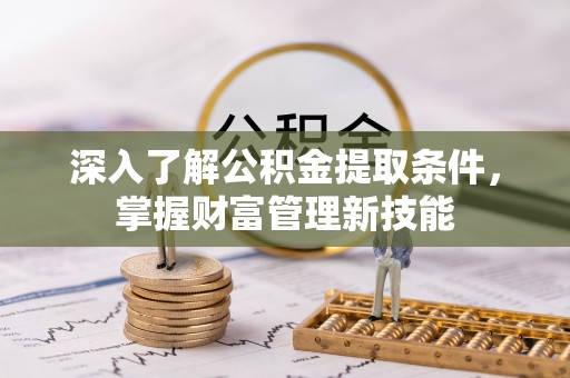 峨山深入了解公积金提取条件，掌握财富管理新技能