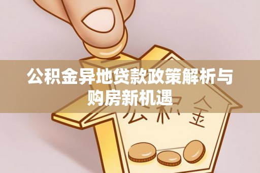 峨山公积金异地贷款政策解析与购房新机遇