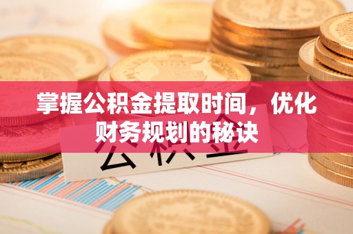 峨山掌握公积金提取时间，优化财务规划的秘诀