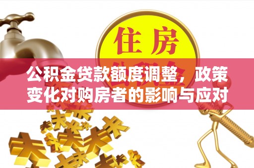 峨山公积金贷款额度调整，政策变化对购房者的影响与应对策略