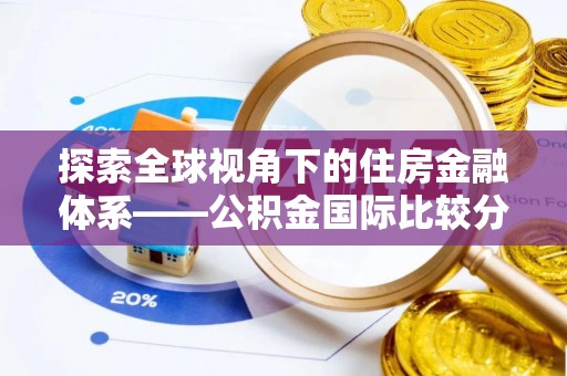 峨山探索全球视角下的住房金融体系——公积金国际比较分析