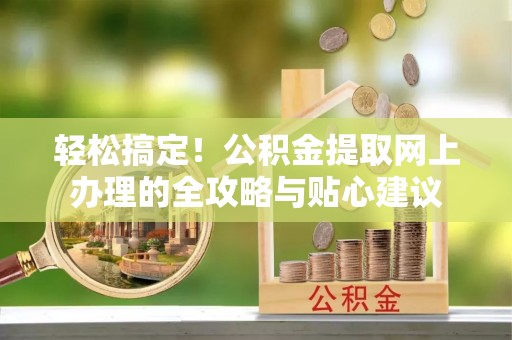峨山轻松搞定！公积金提取网上办理的全攻略与贴心建议