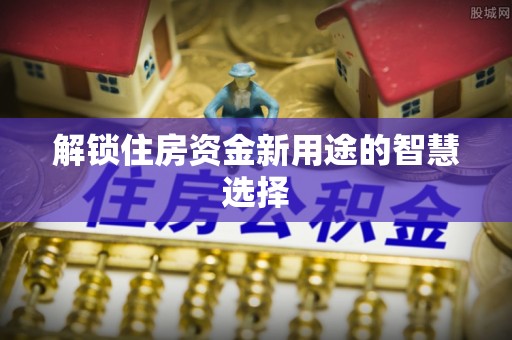 峨山解锁住房资金新用途的智慧选择
