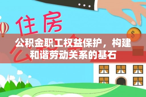 峨山公积金职工权益保护，构建和谐劳动关系的基石