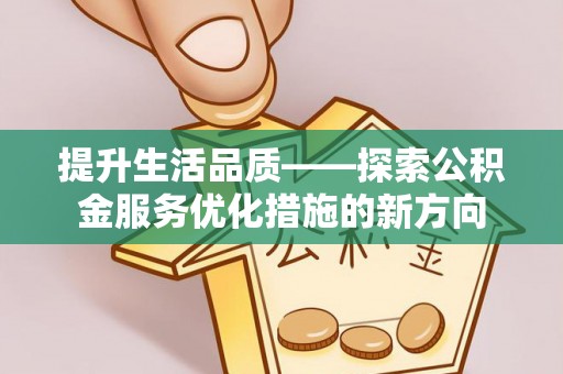 峨山提升生活品质——探索公积金服务优化措施的新方向