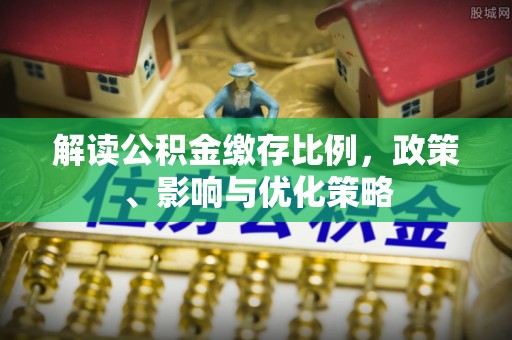 峨山解读公积金缴存比例，政策、影响与优化策略