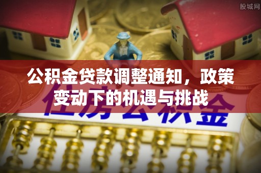 峨山公积金贷款调整通知，政策变动下的机遇与挑战