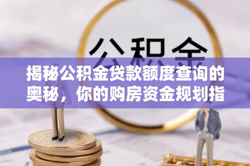 峨山揭秘公积金贷款额度查询的奥秘，你的购房资金规划指南